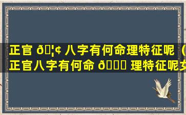 正官 🦢 八字有何命理特征呢（正官八字有何命 🐒 理特征呢女生）